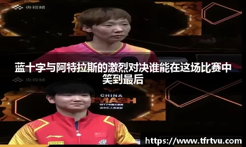 蓝十字与阿特拉斯的激烈对决谁能在这场比赛中笑到最后