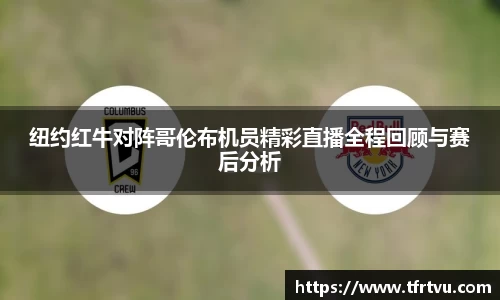 纽约红牛对阵哥伦布机员精彩直播全程回顾与赛后分析